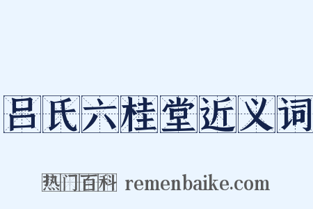 吕氏六桂堂近义词是什么意思的图片
